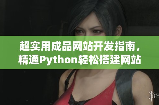 超实用成品网站开发指南，精通Python轻松搭建网站体系