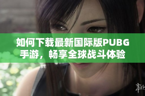 如何下载最新国际版PUBG手游，畅享全球战斗体验