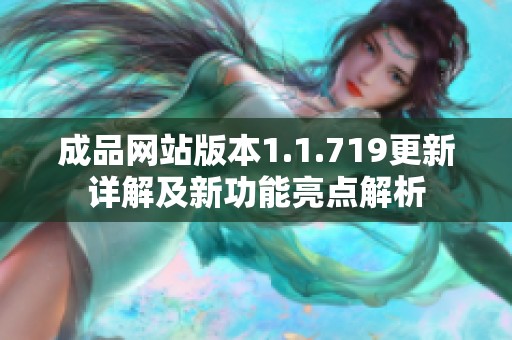 成品网站版本1.1.719更新详解及新功能亮点解析