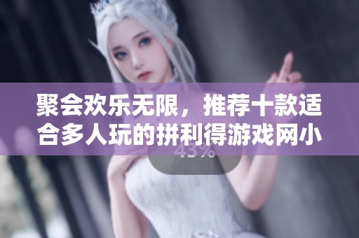 聚会欢乐无限，推荐十款适合多人玩的拼利得游戏网小游戏