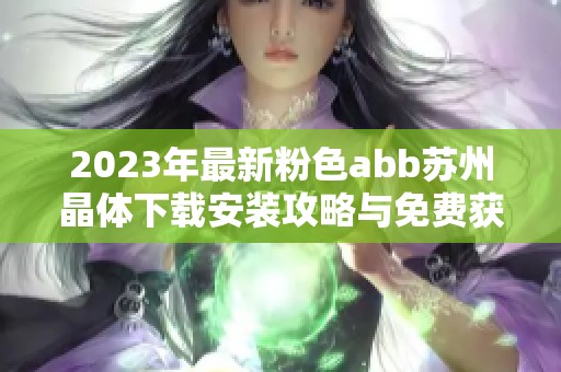 2023年最新粉色abb苏州晶体下载安装攻略与免费获取方法详解