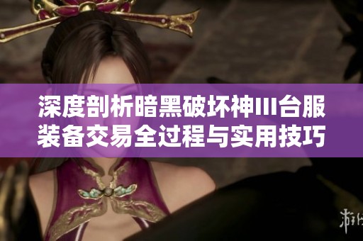 深度剖析暗黑破坏神III台服装备交易全过程与实用技巧分享