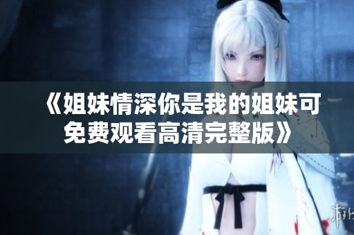 《姐妹情深你是我的姐妹可免费观看高清完整版》