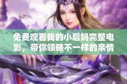 免费观看我的小后妈完整电影，带你领略不一样的亲情故事