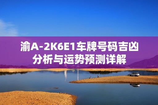 渝A-2K6E1车牌号码吉凶分析与运势预测详解