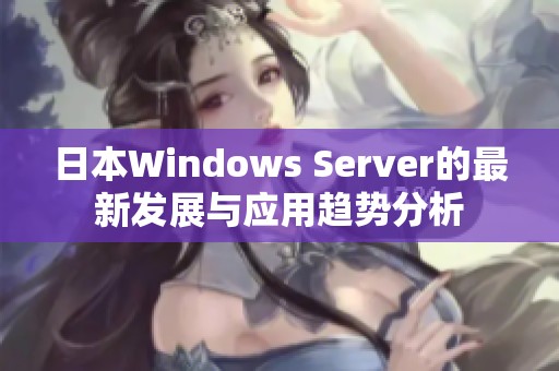 日本Windows Server的最新发展与应用趋势分析