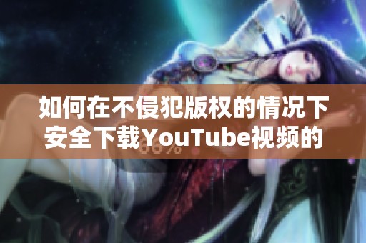 如何在不侵犯版权的情况下安全下载YouTube视频的完整指南