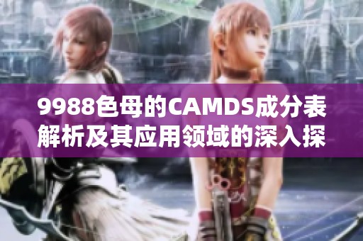 9988色母的CAMDS成分表解析及其应用领域的深入探讨