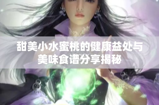 甜美小水蜜桃的健康益处与美味食谱分享揭秘