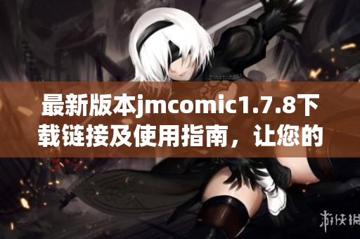 最新版本jmcomic1.7.8下载链接及使用指南，让您的漫画体验更精彩