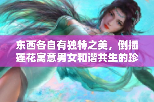 东西各自有独特之美，倒插莲花寓意男女和谐共生的珍贵情感