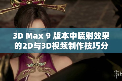 3D Max 9 版本中喷射效果的2D与3D视频制作技巧分享与探索