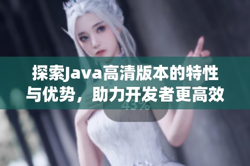 探索Java高清版本的特性与优势，助力开发者更高效编程