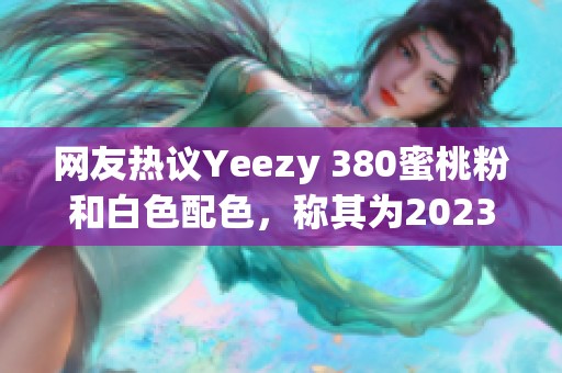 网友热议Yeezy 380蜜桃粉和白色配色，称其为2023年最美鞋款