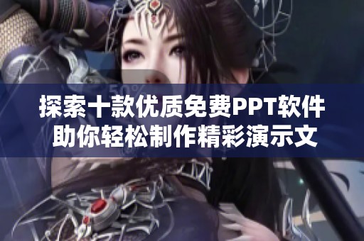 探索十款优质免费PPT软件 助你轻松制作精彩演示文稿