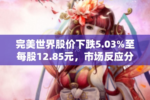 完美世界股价下跌5.03%至每股12.85元，市场反应分析