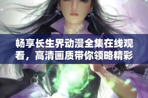 畅享长生界动漫全集在线观看，高清画质带你领略精彩故事