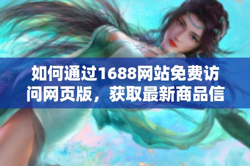 如何通过1688网站免费访问网页版，获取最新商品信息与优惠资源