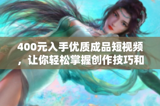 400元入手优质成品短视频，让你轻松掌握创作技巧和灵感分享