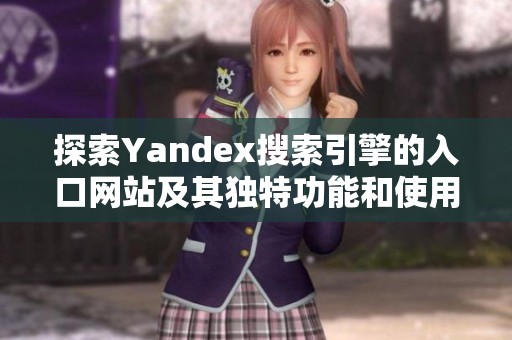 探索Yandex搜索引擎的入口网站及其独特功能和使用技巧