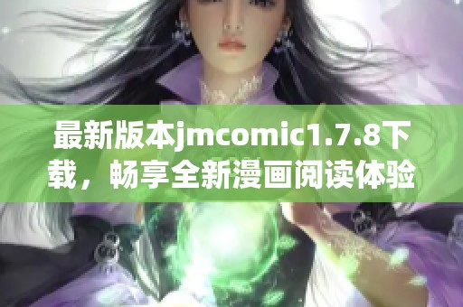 最新版本jmcomic1.7.8下载，畅享全新漫画阅读体验与精彩内容