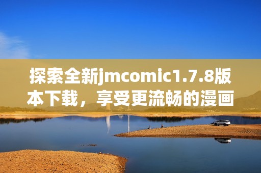 探索全新jmcomic1.7.8版本下载，享受更流畅的漫画阅读体验与精彩内容更新