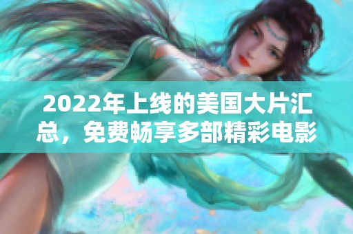 2022年上线的美国大片汇总，免费畅享多部精彩电影推荐