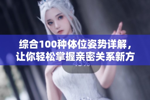 综合100种体位姿势详解，让你轻松掌握亲密关系新方式