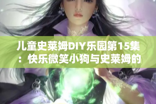 儿童史莱姆DIY乐园第15集：快乐微笑小狗与史莱姆的奇妙冒险