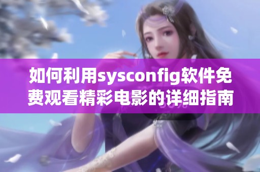 如何利用sysconfig软件免费观看精彩电影的详细指南与步骤分析