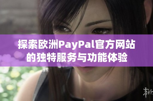 探索欧洲PayPal官方网站的独特服务与功能体验