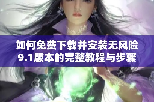 如何免费下载并安装无风险9.1版本的完整教程与步骤解析