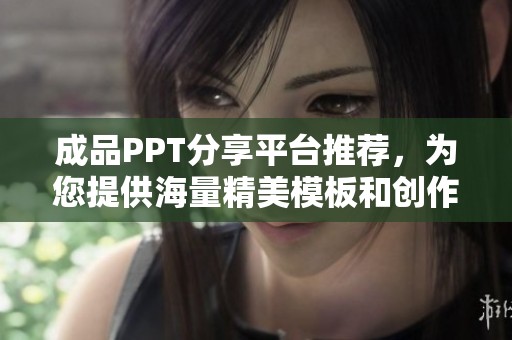 成品PPT分享平台推荐，为您提供海量精美模板和创作灵感