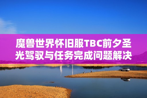 魔兽世界怀旧服TBC前夕圣光驾驭与任务完成问题解决指南