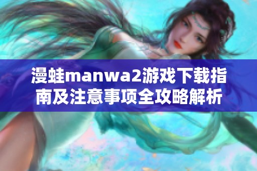 漫蛙manwa2游戏下载指南及注意事项全攻略解析