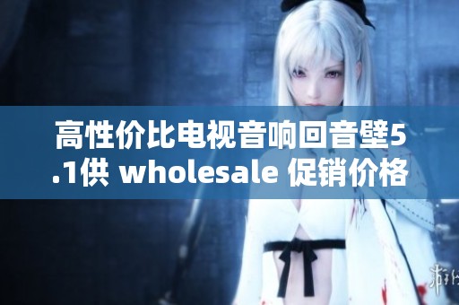 高性价比电视音响回音壁5.1供 wholesale 促销价格尽在这里