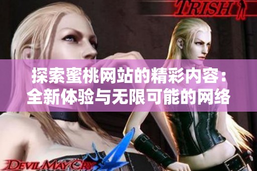 探索蜜桃网站的精彩内容：全新体验与无限可能的网络世界