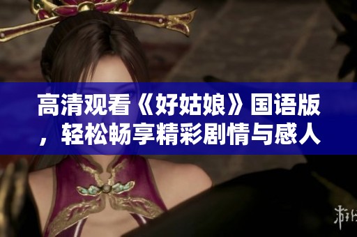 高清观看《好姑娘》国语版，轻松畅享精彩剧情与感人故事