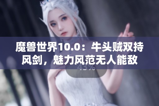 魔兽世界10.0：牛头贼双持风剑，魅力风范无人能敌