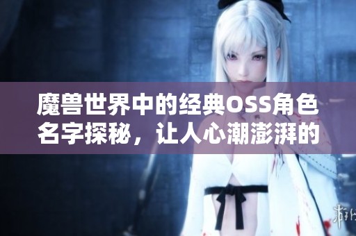 魔兽世界中的经典OSS角色名字探秘，让人心潮澎湃的故事与冒险